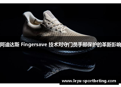 阿迪达斯 Fingersave 技术对守门员手部保护的革新影响